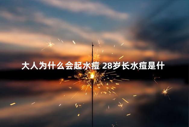 大人为什么会起水痘 28岁长水痘是什么原因